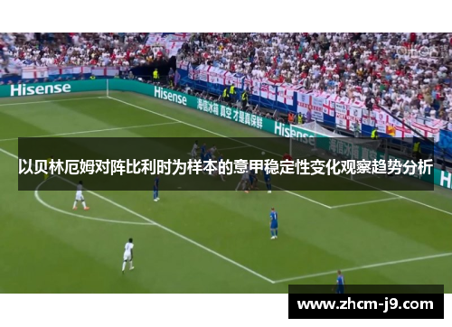 以贝林厄姆对阵比利时为样本的意甲稳定性变化观察趋势分析 以贝林厄姆对阵比利时为样本的意甲稳定性变化观察趋势分析