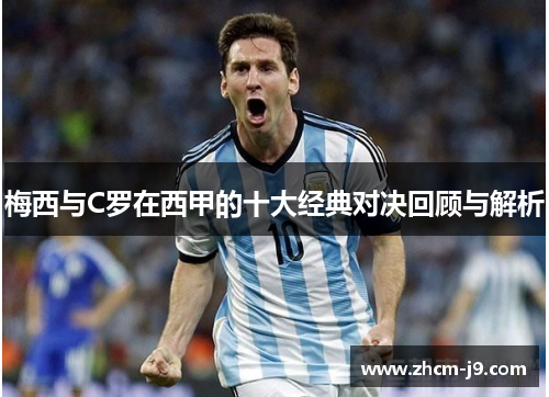 梅西与C罗在西甲的十大经典对决回顾与解析
