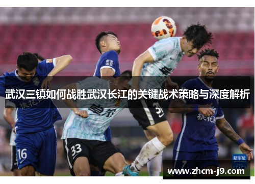 武汉三镇如何战胜武汉长江的关键战术策略与深度解析