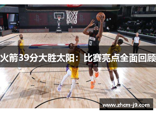 火箭39分大胜太阳:比赛亮点全面回顾 火箭39分大胜太阳:比赛亮点全面回顾