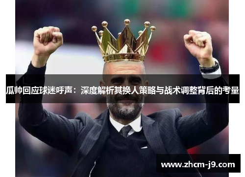 瓜帅回应球迷呼声：深度解析其换人策略与战术调整背后的考量