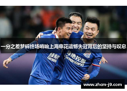 一分之差梦碎终场哨响上海申花遗憾失冠背后的坚持与叹息