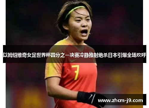 以姆绍维奇女足世界杯四分之一决赛冷静推射绝杀日本引爆全场欢呼 以姆绍维奇女足世界杯四分之一决赛冷静推射绝杀日本引爆全场欢呼