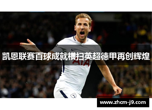 凯恩联赛百球成就横扫英超德甲再创辉煌