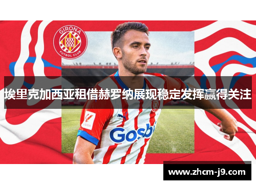 埃里克加西亚租借赫罗纳展现稳定发挥赢得关注