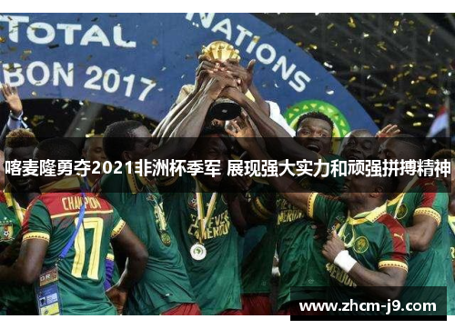 喀麦隆勇夺2021非洲杯季军 展现强大实力和顽强拼搏精神