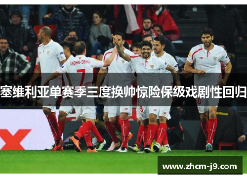 塞维利亚单赛季三度换帅惊险保级戏剧性回归 塞维利亚单赛季三度换帅惊险保级戏剧性回归