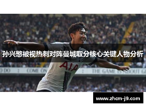 孙兴慜被视热刺对阵曼城取分核心关键人物分析 孙兴慜被视热刺对阵曼城取分核心关键人物分析