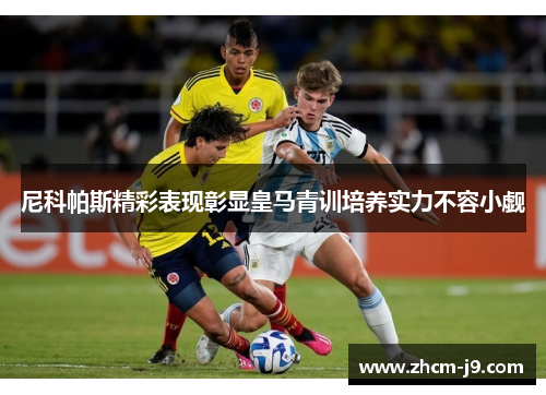 尼科帕斯精彩表现彰显皇马青训培养实力不容小觑 尼科帕斯精彩表现彰显皇马青训培养实力不容小觑