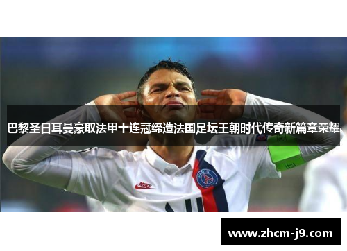 巴黎圣日耳曼豪取法甲十连冠缔造法国足坛王朝时代传奇新篇章荣耀 巴黎圣日耳曼豪取法甲十连冠缔造法国足坛王朝时代传奇新篇章荣耀