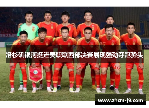 洛杉矶银河挺进美职联西部决赛展现强劲夺冠势头 洛杉矶银河挺进美职联西部决赛展现强劲夺冠势头