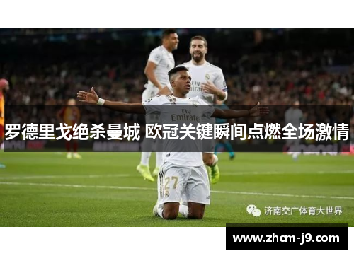 罗德里戈绝杀曼城 欧冠关键瞬间点燃全场激情