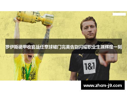 罗伊斯德甲收官战任意球破门完美告别闪耀职业生涯辉煌一刻