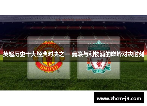 英超历史十大经典对决之一 曼联与利物浦的巅峰对决时刻