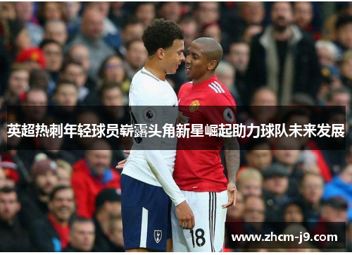 英超热刺年轻球员崭露头角新星崛起助力球队未来发展