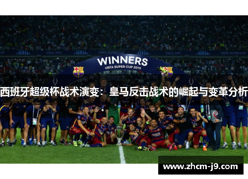 西班牙超级杯战术演变：皇马反击战术的崛起与变革分析