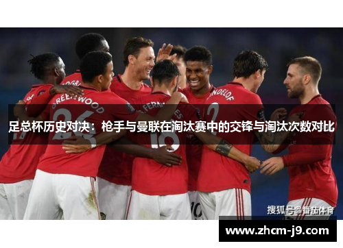 足总杯历史对决：枪手与曼联在淘汰赛中的交锋与淘汰次数对比