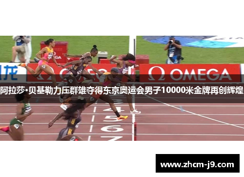 阿拉莎·贝基勒力压群雄夺得东京奥运会男子10000米金牌再创辉煌 阿拉莎·贝基勒力压群雄夺得东京奥运会男子10000米金牌再创辉煌