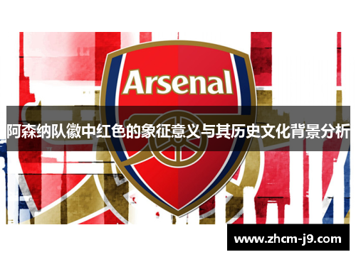 阿森纳队徽中红色的象征意义与其历史文化背景分析 阿森纳队徽中红色的象征意义与其历史文化背景分析