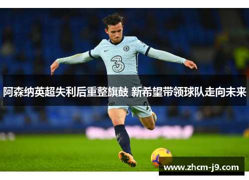 阿森纳英超失利后重整旗鼓 新希望带领球队走向未来 阿森纳英超失利后重整旗鼓 新希望带领球队走向未来
