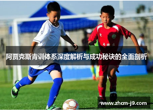 阿贾克斯青训体系深度解析与成功秘诀的全面剖析 阿贾克斯青训体系深度解析与成功秘诀的全面剖析