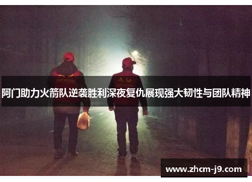 阿门助力火箭队逆袭胜利深夜复仇展现强大韧性与团队精神 阿门助力火箭队逆袭胜利深夜复仇展现强大韧性与团队精神