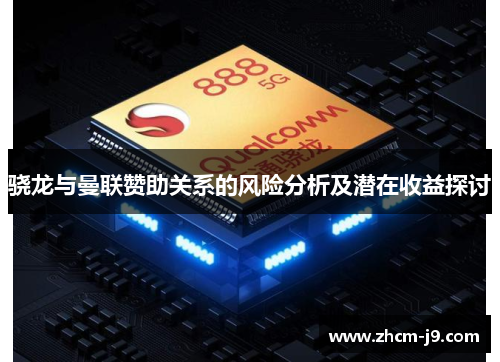 骁龙与曼联赞助关系的风险分析及潜在收益探讨 骁龙与曼联赞助关系的风险分析及潜在收益探讨