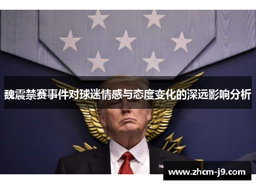 魏震禁赛事件对球迷情感与态度变化的深远影响分析 魏震禁赛事件对球迷情感与态度变化的深远影响分析