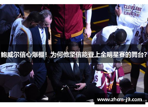 鲍威尔信心爆棚!为何他坚信能登上全明星赛的舞台? 鲍威尔信心爆棚!为何他坚信能登上全明星赛的舞台?