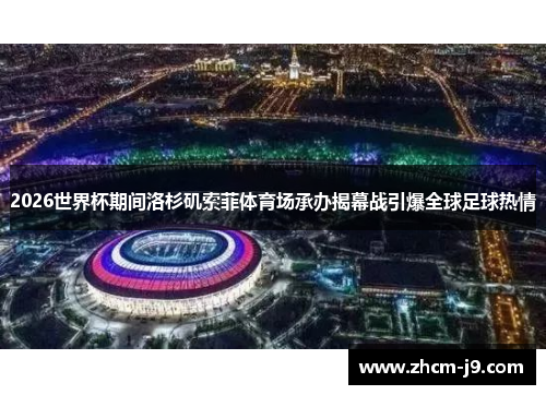 2026世界杯期间洛杉矶索菲体育场承办揭幕战引爆全球足球热情 2026世界杯期间洛杉矶索菲体育场承办揭幕战引爆全球足球热情