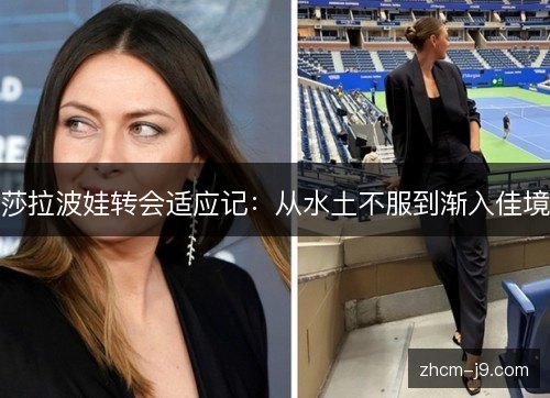 莎拉波娃转会适应记:从水土不服到渐入佳境 莎拉波娃转会适应记:从水土不服到渐入佳境